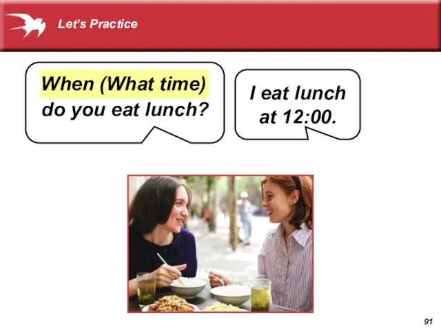 do you eat lunch? I eat lunch at 12:00. When (What time) Let’s Practice