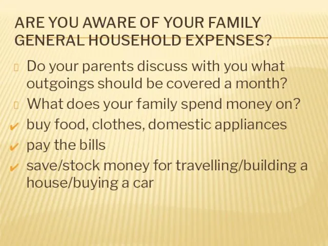 ARE YOU AWARE OF YOUR FAMILY GENERAL HOUSEHOLD EXPENSES? Do your parents