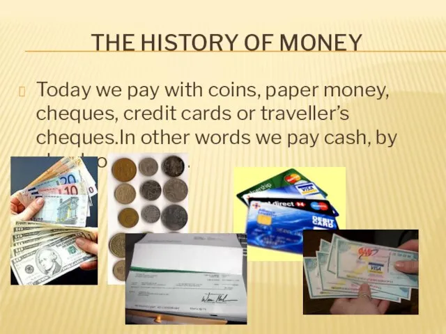 THE HISTORY OF MONEY Today we pay with coins, paper money, cheques,