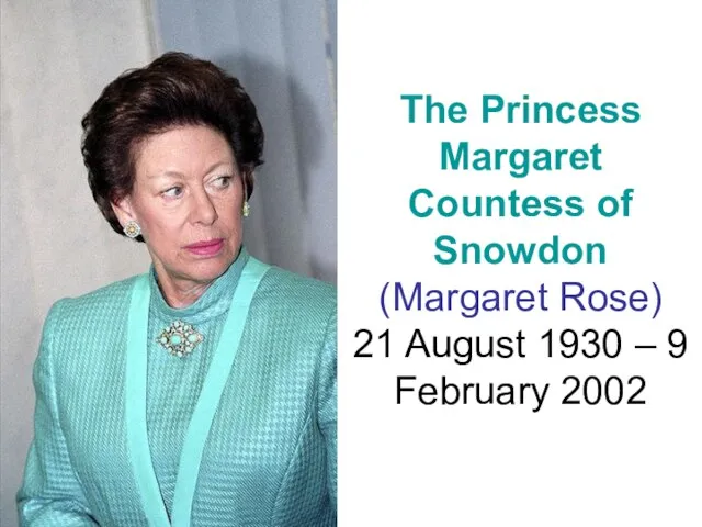 The Princess Margaret Countess of Snowdon (Margaret Rose) 21 August 1930 – 9 February 2002