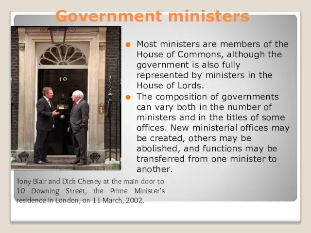 Government ministers Most ministers are members of the House of Commons, although