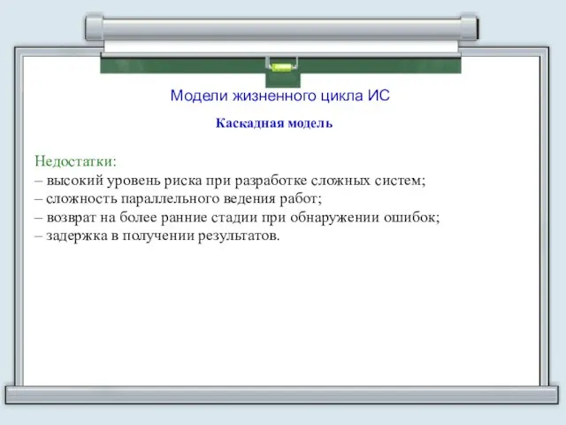 Модели жизненного цикла ИС Каскадная модель Недостатки: – высокий уровень риска при