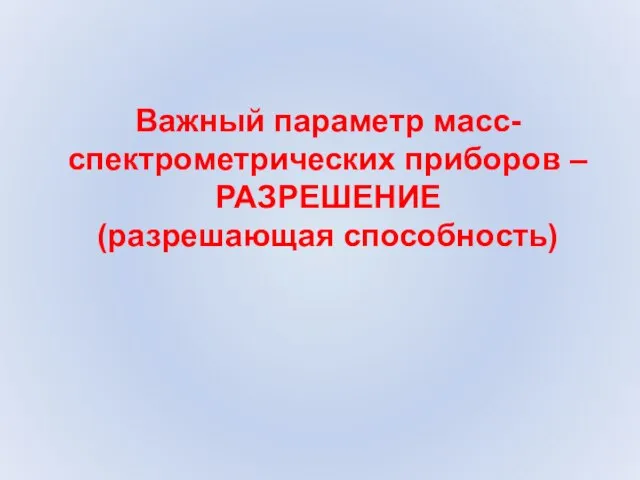 Важный параметр масс-спектрометрических приборов – РАЗРЕШЕНИЕ (разрешающая способность)