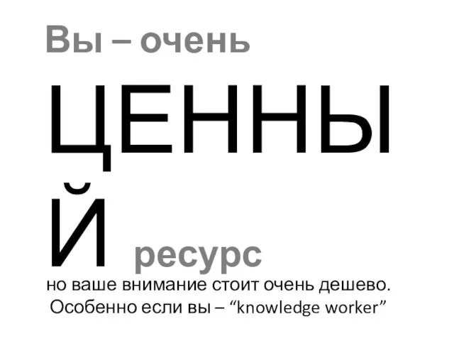 но ваше внимание стоит очень дешево. Особенно если вы – “knowledge worker”