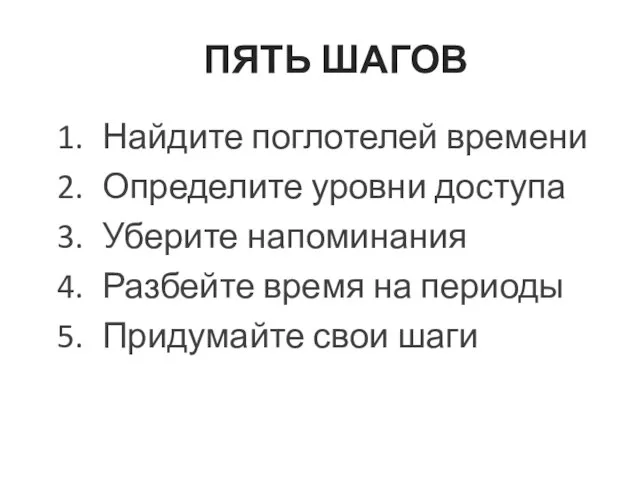 ПЯТЬ ШАГОВ Найдите поглотелей времени Определите уровни доступа Уберите напоминания Разбейте время