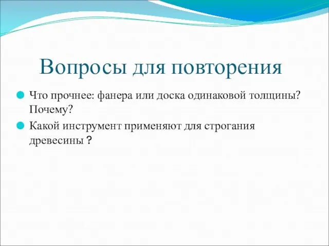 Вопросы для повторения Что прочнее: фанера или доска одинаковой толщины? Почему? Какой