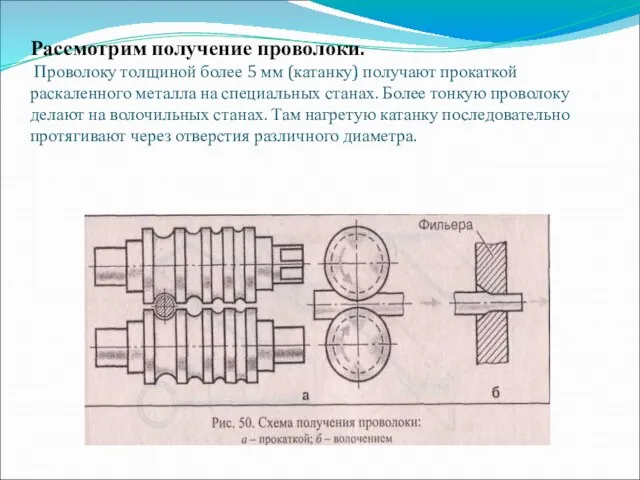 Рассмотрим получение проволоки. Проволоку толщиной более 5 мм (катанку) получают прокаткой раскаленного