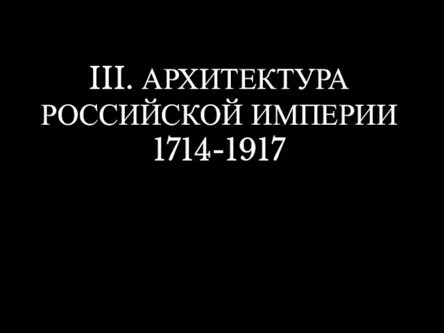 III. АРХИТЕКТУРА РОССИЙСКОЙ ИМПЕРИИ 1714-1917