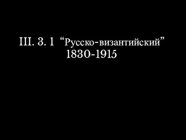 III. 3. 1 “Русско-византийский” 1830-1915
