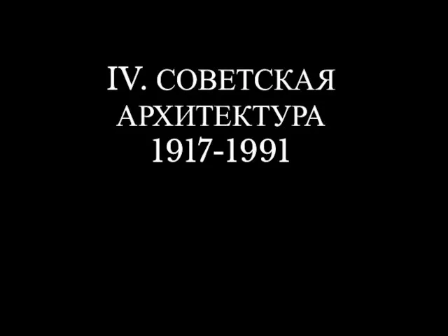 IV. СОВЕТСКАЯ АРХИТЕКТУРА 1917-1991
