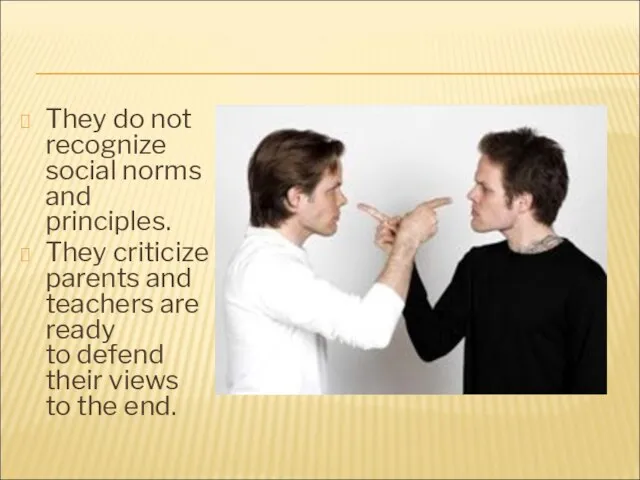 They do not recognize social norms and principles. They criticize parents and