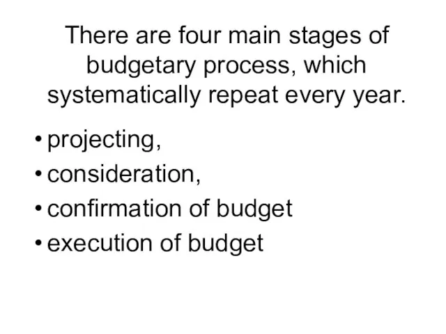 There are four main stages of budgetary process, which systematically repeat every