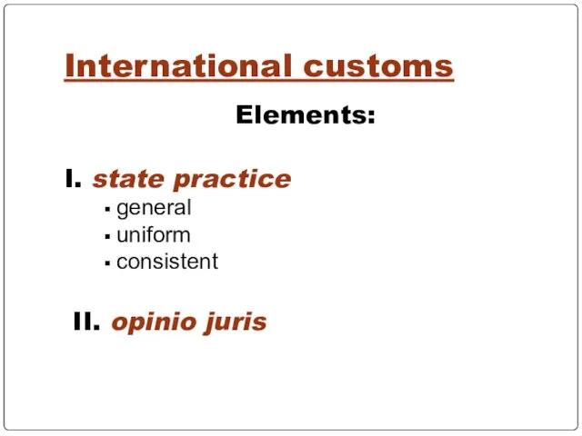 International customs Elements: I. state practice general uniform consistent II. opinio juris