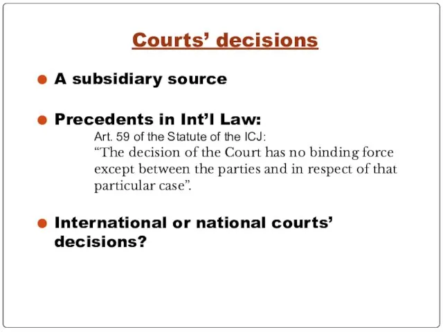 Courts’ decisions A subsidiary source Precedents in Int’l Law: Art. 59 of