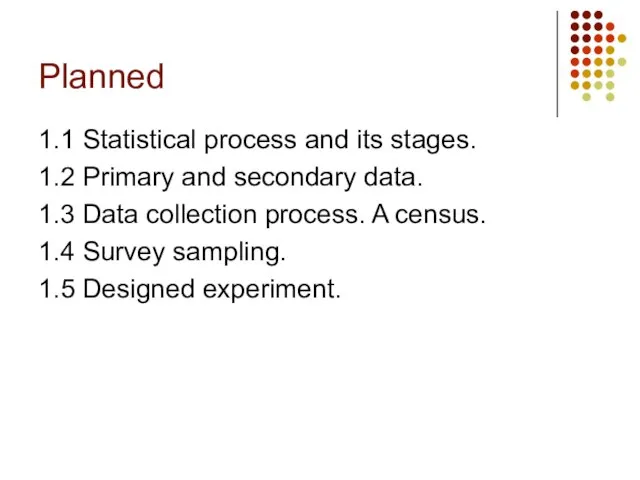 Planned 1.1 Statistical process and its stages. 1.2 Primary and secondary data.