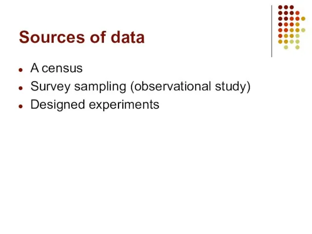 Sources of data A census Survey sampling (observational study) Designed experiments