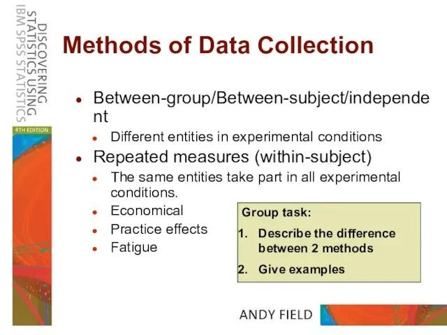 Methods of Data Collection Between-group/Between-subject/independent Different entities in experimental conditions Repeated measures