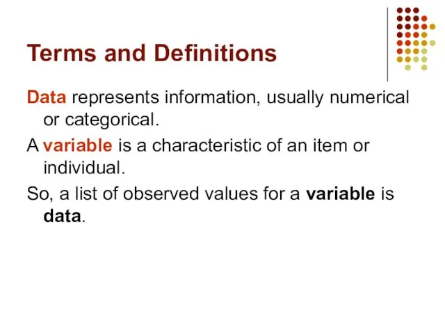 Terms and Definitions Data represents information, usually numerical or categorical. A variable