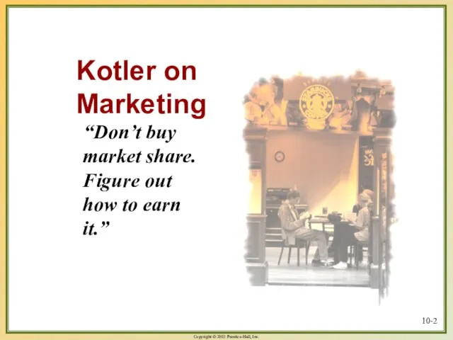 10- Kotler on Marketing “Don’t buy market share. Figure out how to earn it.”