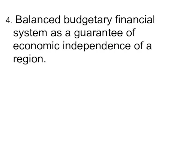 4. Balanced budgetary financial system as a guarantee of economic independence of a region.