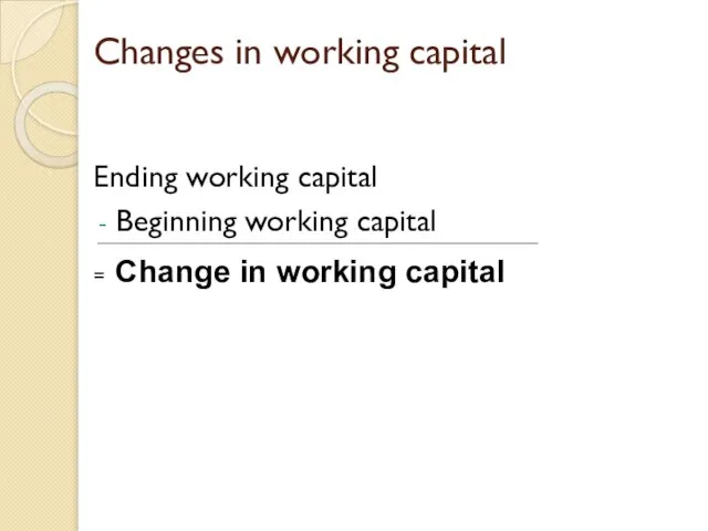 Changes in working capital Ending working capital Beginning working capital = Change in working capital