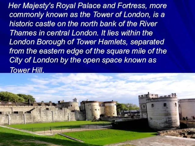 Her Majesty's Royal Palace and Fortress, more commonly known as the Tower