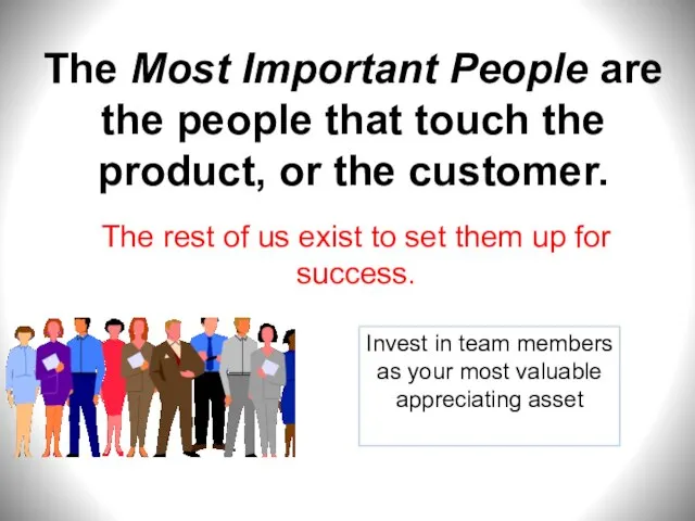 The Most Important People are the people that touch the product, or