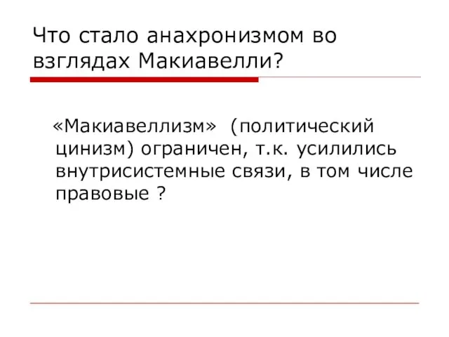 Что стало анахронизмом во взглядах Макиавелли? «Макиавеллизм» (политический цинизм) ограничен, т.к. усилились