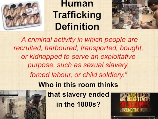 Human Trafficking Definition “A criminal activity in which people are recruited, harboured,