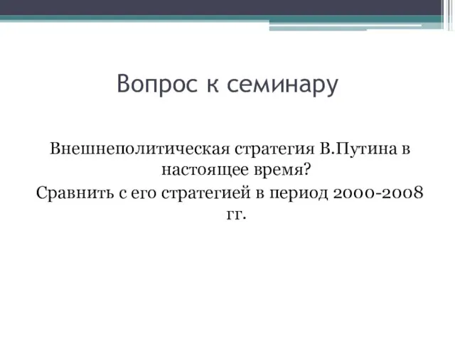 Вопрос к семинару Внешнеполитическая стратегия В.Путина в настоящее время? Сравнить с его