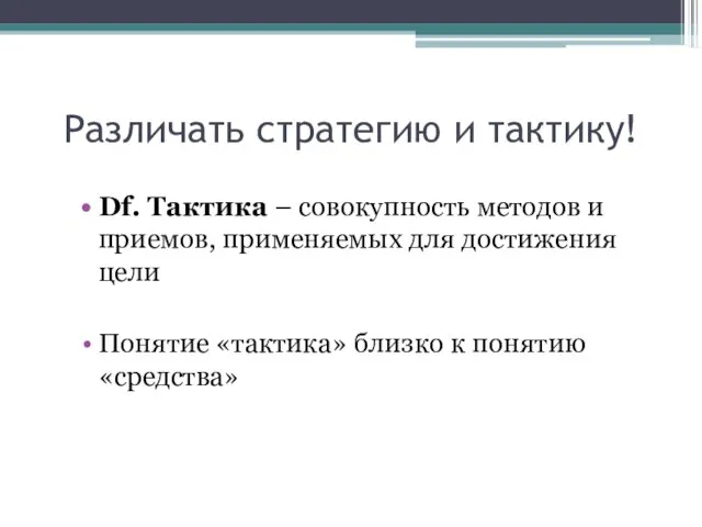 Различать стратегию и тактику! Df. Тактика – совокупность методов и приемов, применяемых