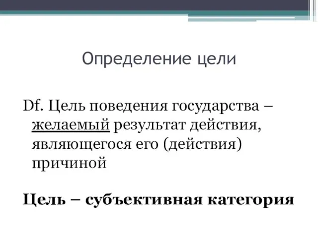 Определение цели Df. Цель поведения государства – желаемый результат действия, являющегося его