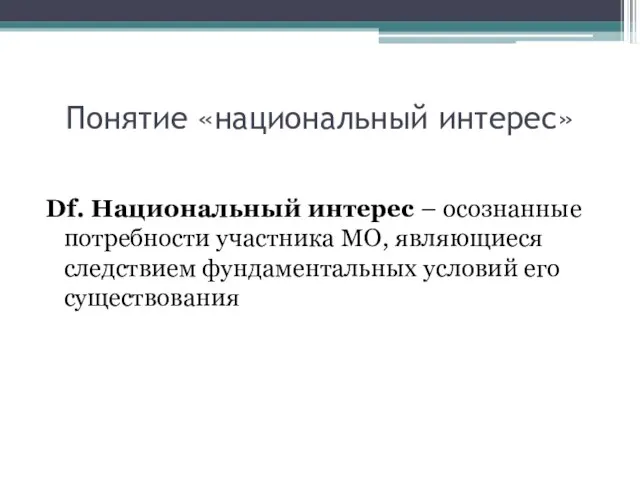 Понятие «национальный интерес» Df. Национальный интерес – осознанные потребности участника МО, являющиеся