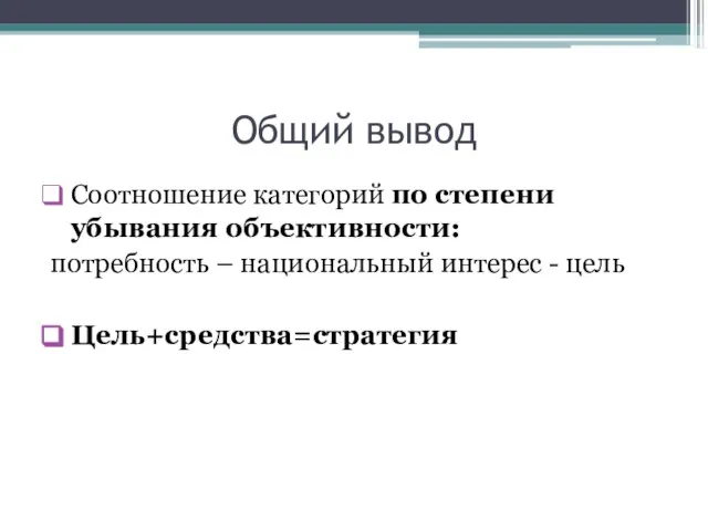 Общий вывод Соотношение категорий по степени убывания объективности: потребность – национальный интерес - цель Цель+средства=стратегия