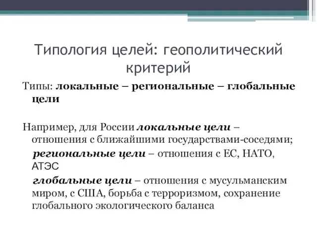 Типология целей: геополитический критерий Типы: локальные – региональные – глобальные цели Например,