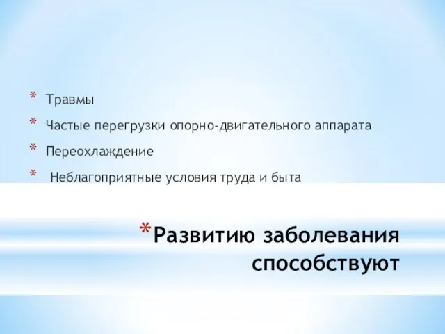 Развитию заболевания способствуют Травмы Частые перегрузки опорно-двигательного аппарата Переохлаждение Неблагоприятные условия труда и быта