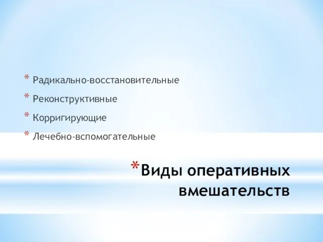 Виды оперативных вмешательств Радикально-восстановительные Реконструктивные Корригирующие Лечебно-вспомогательные