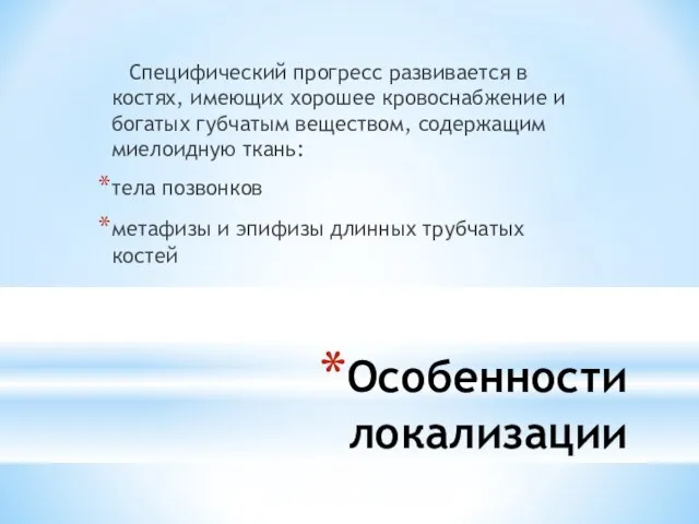 Особенности локализации Специфический прогресс развивается в костях, имеющих хорошее кровоснабжение и богатых