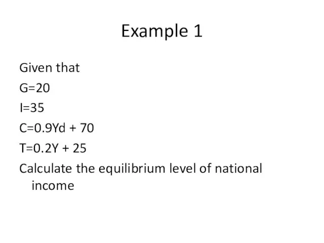 Example 1 Given that G=20 I=35 C=0.9Yd + 70 T=0.2Y + 25