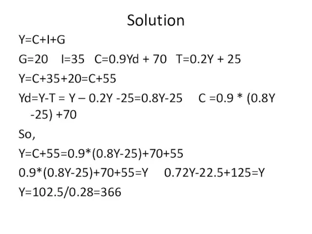 Solution Y=C+I+G G=20 I=35 C=0.9Yd + 70 T=0.2Y + 25 Y=C+35+20=C+55 Yd=Y-T