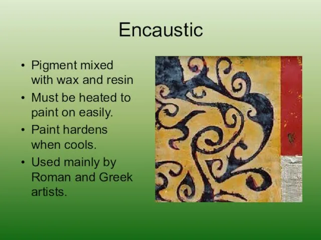 Encaustic Pigment mixed with wax and resin Must be heated to paint