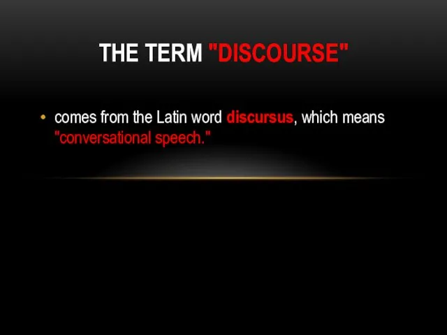 THE TERM "DISCOURSE" comes from the Latin word discursus, which means "conversational speech."