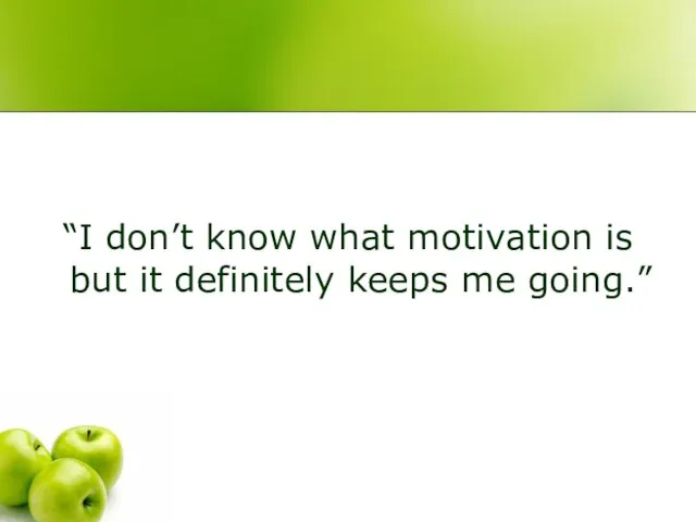 “I don’t know what motivation is but it definitely keeps me going.”