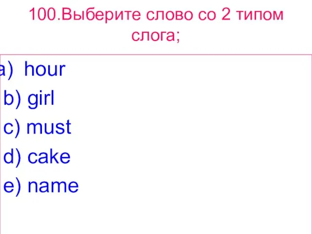 100.Выберите слово сo 2 типом слога; hour b) girl c) must d) cake e) name