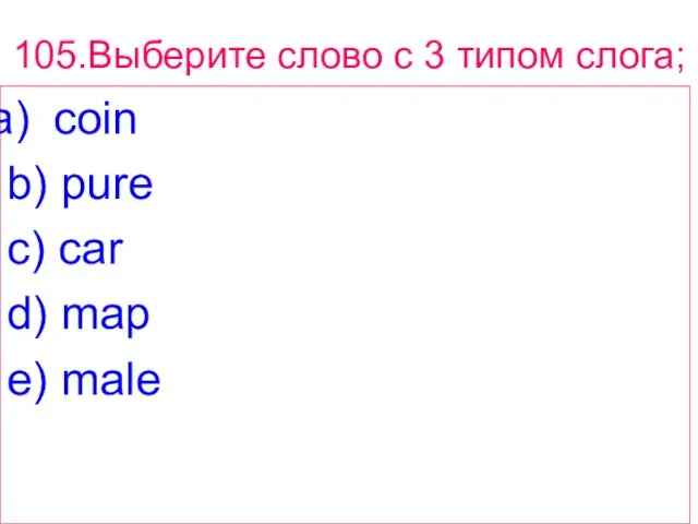 105.Выберите слово с 3 типом слога; coin b) pure c) car d) map e) male