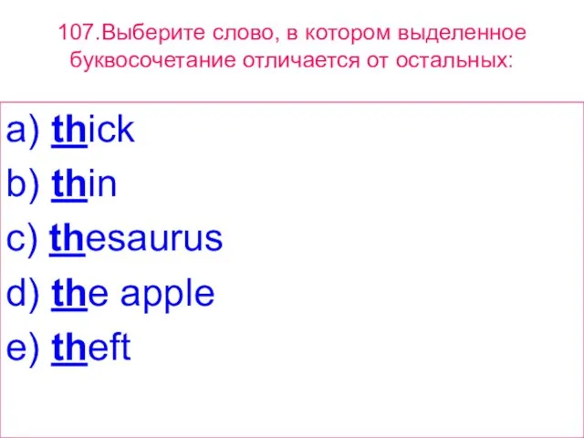 107.Выберите слово, в котором выделенное буквосочетание отличается от остальных: a) thick b)