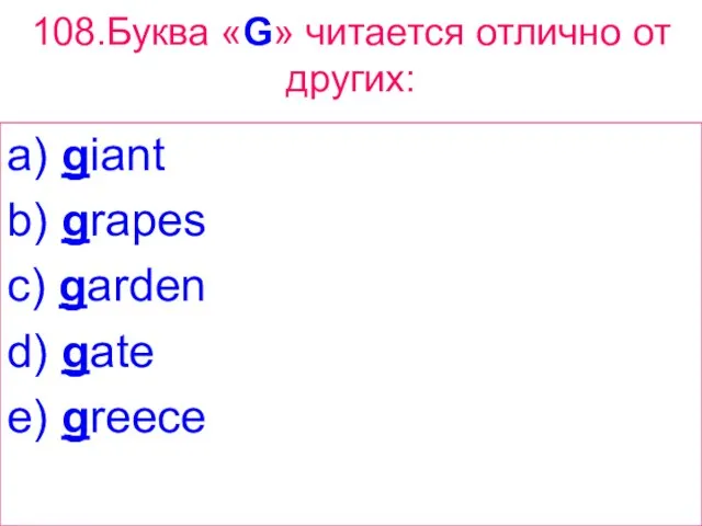 108.Буква «G» читается отлично от других: a) giant b) grapes c) garden d) gate e) greece