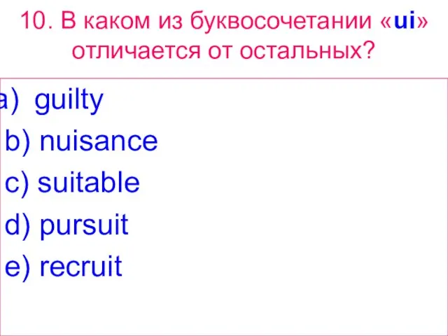 10. В каком из буквосочетании «ui» отличается от остальных? guilty b) nuisance