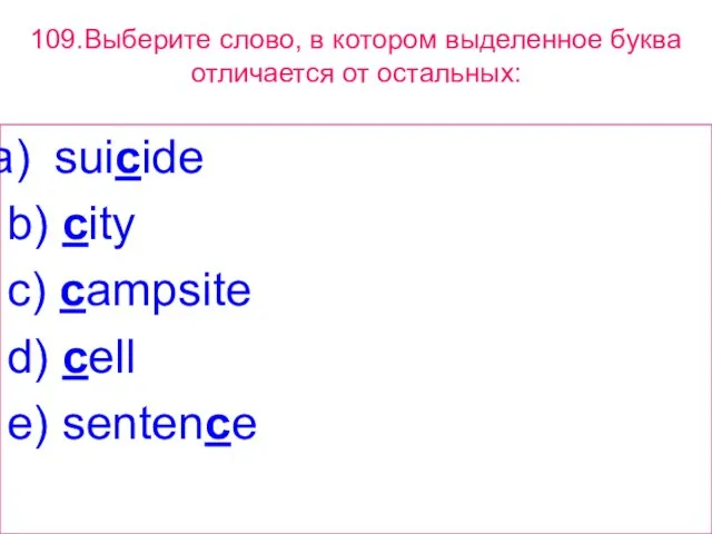 109.Выберите слово, в котором выделенное буквa отличается от остальных: suicide b) city