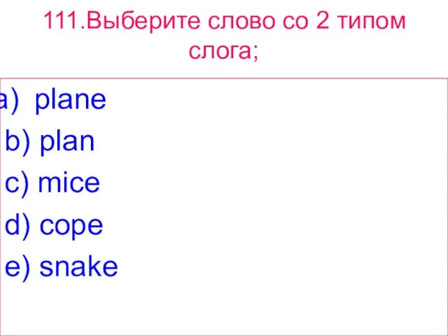 111.Выберите слово сo 2 типом слога; plane b) plan c) mice d) cope e) snake